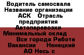 Водитель самосвала › Название организации ­ АСК › Отрасль предприятия ­ Автоперевозки › Минимальный оклад ­ 60 000 - Все города Работа » Вакансии   . Ненецкий АО,Несь с.